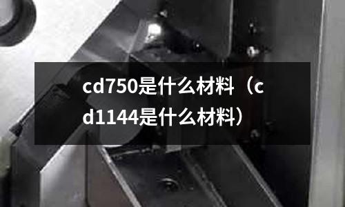 cd750是什么材料（cd1144是什么材料）