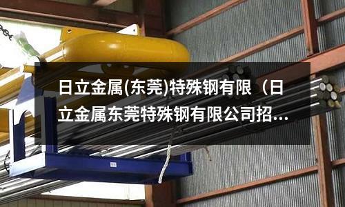 日立金屬(東莞)特殊鋼有限（日立金屬東莞特殊鋼有限公司招聘信息）