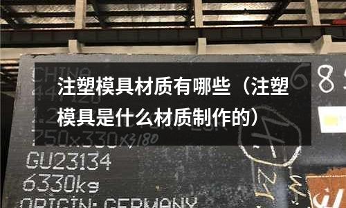 注塑模具材質有哪些（注塑模具是什么材質制作的）
