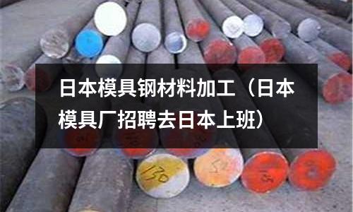 日本模具鋼材料加工（日本模具廠招聘去日本上班）