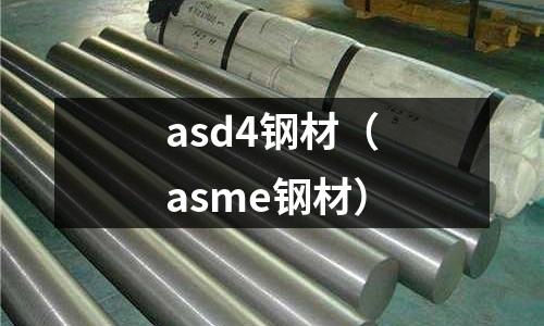 asd4鋼材（asme鋼材）