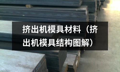 擠出機模具材料（擠出機模具結構圖解）