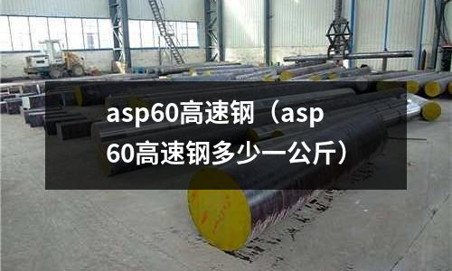 asp60高速鋼（asp60高速鋼多少一公斤）