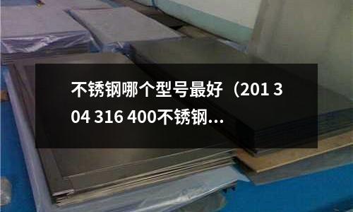 不銹鋼哪個型號最好(201 304 316 400不銹鋼的區(qū)別)