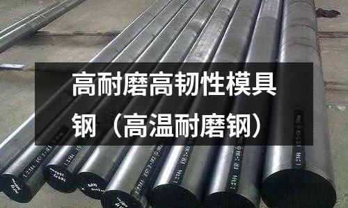 高耐磨高韌性模具鋼(高溫耐磨鋼)