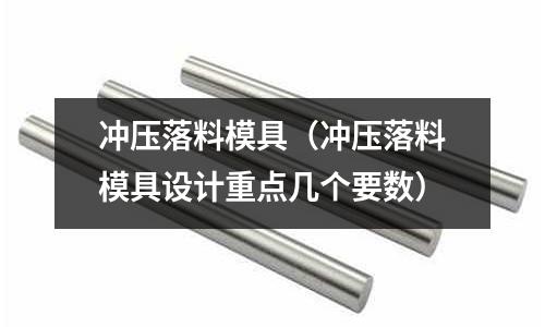 沖壓落料模具(沖壓落料模具設計重點幾個要數)