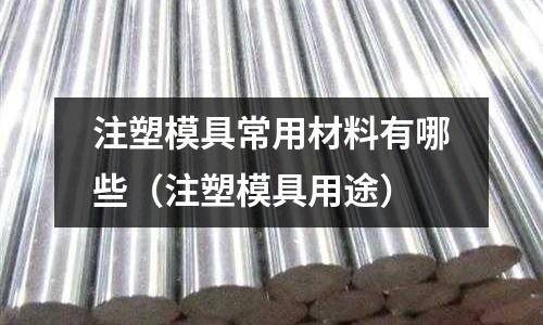 注塑模具常用材料有哪些（注塑模具用途）