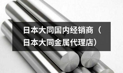 日本大同國內經銷商（日本大同金屬代理店）