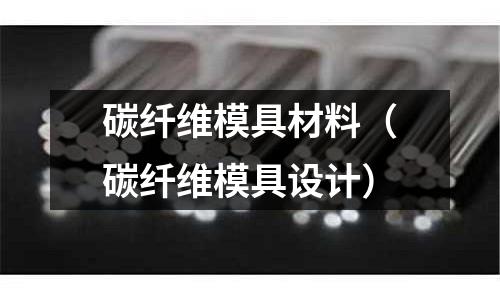 碳纖維模具材料（碳纖維模具設計）