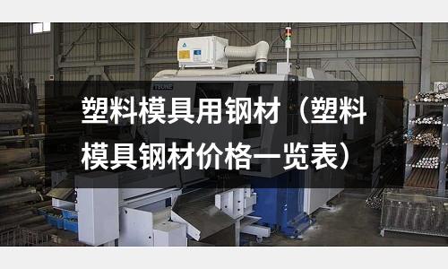 塑料模具用鋼材(塑料模具鋼材價格一覽表)