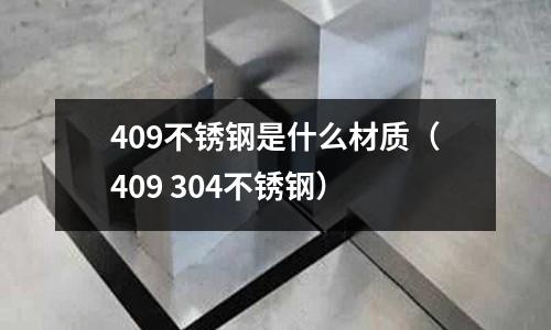 409不銹鋼是什么材質（409 304不銹鋼）