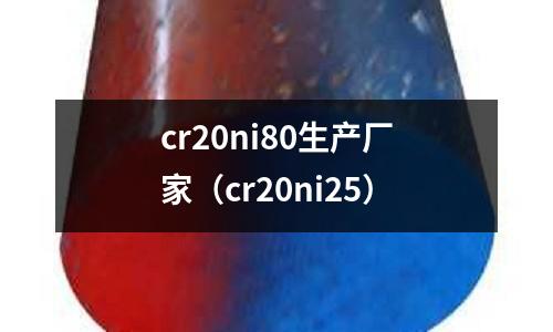 cr20ni80生產廠家（cr20ni25）