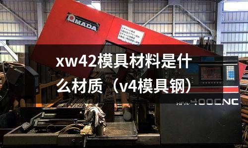 xw42模具材料是什么材質（v4模具鋼）