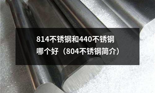 814不銹鋼和440不銹鋼哪個好（804不銹鋼簡介）