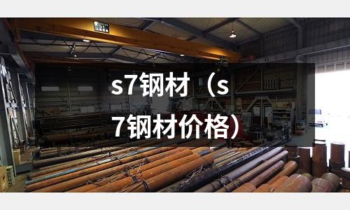 s7鋼材（s7鋼材價(jià)格）