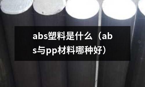 abs塑料是什么（abs與pp材料哪種好）
