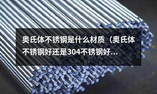 奧氏體不銹鋼是什么材質（奧氏體不銹鋼好還是304不銹鋼好）