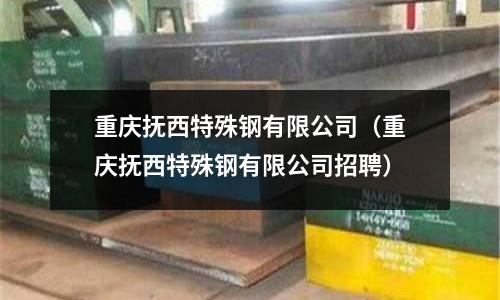 重慶撫西特殊鋼有限公司（重慶撫西特殊鋼有限公司招聘）