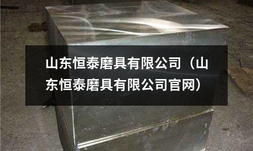 山東恒泰磨具有限公司（山東恒泰磨具有限公司官網(wǎng)）