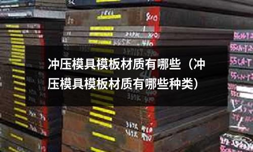 沖壓模具模板材質有哪些（沖壓模具模板材質有哪些種類）