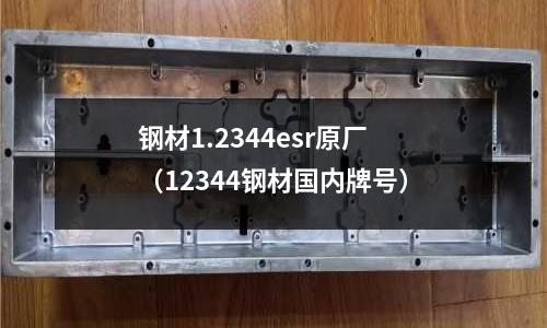 鋼材1.2344esr原廠(12344鋼材國內(nèi)牌號)