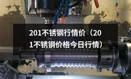 201不銹鋼行情價（201不銹鋼價格今日行情）