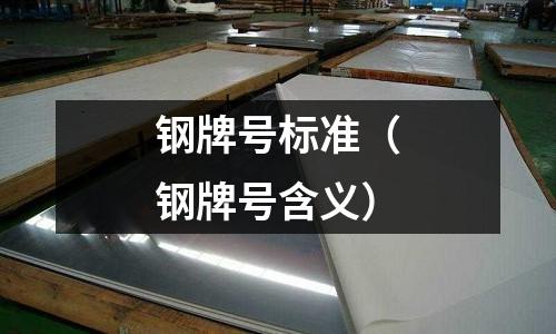 鋼牌號標準(鋼牌號含義)