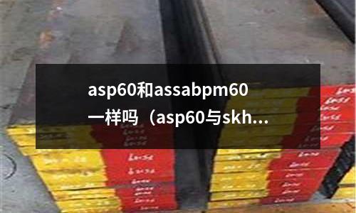 asp60和assabpm60一樣嗎(asp60與skh9的區(qū)別)