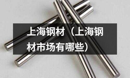 上海鋼材(上海鋼材市場有哪些)