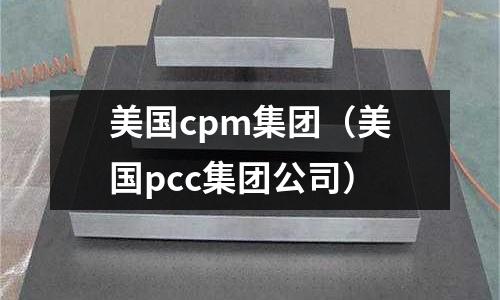 美國cpm集團（美國pcc集團公司）