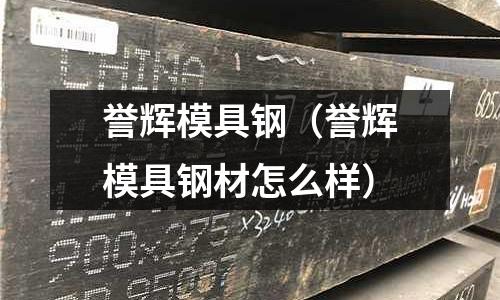 譽輝模具鋼（譽輝模具鋼材怎么樣）