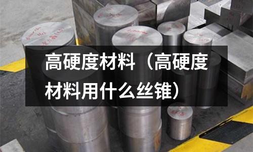 高硬度材料（高硬度材料用什么絲錐）