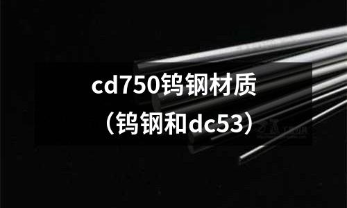 cd750鎢鋼材質(zhì)（鎢鋼和dc53）