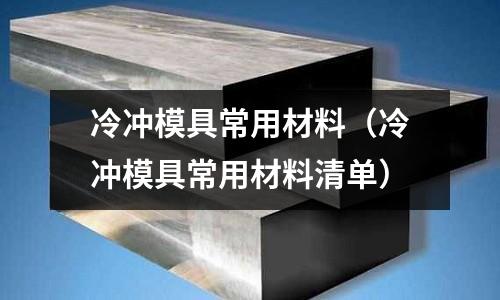冷沖模具常用材料(冷沖模具常用材料清單)