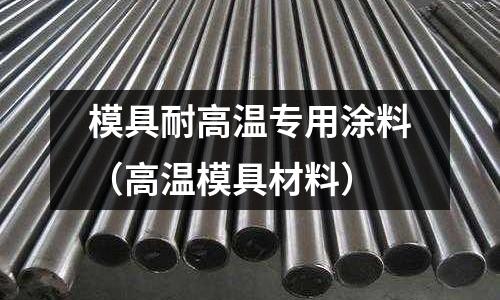 模具耐高溫專用涂料(高溫模具材料)