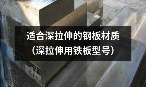 適合深拉伸的鋼板材質(zhì)（深拉伸用鐵板型號）