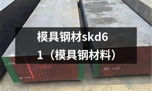 模具鋼材skd61（模具鋼材料）