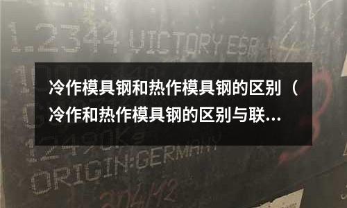 冷作模具鋼和熱作模具鋼的區別（冷作和熱作模具鋼的區別與聯系）