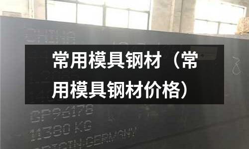常用模具鋼材(常用模具鋼材價格)