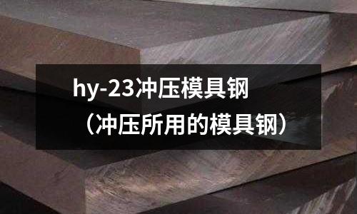 hy-23沖壓模具鋼（沖壓所用的模具鋼）