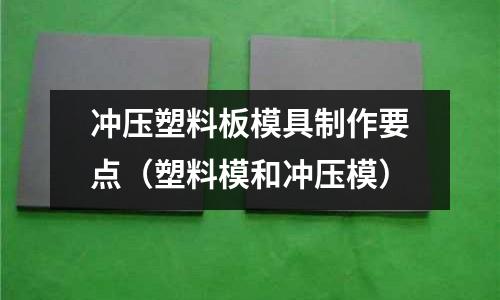 沖壓塑料板模具制作要點（塑料模和沖壓模）