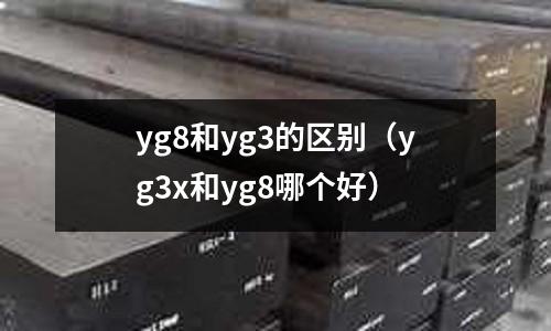 yg8和yg3的區別(yg3x和yg8哪個好)