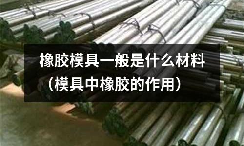 橡膠模具一般是什么材料（模具中橡膠的作用）