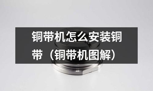 銅帶機怎么安裝銅帶（銅帶機圖解）