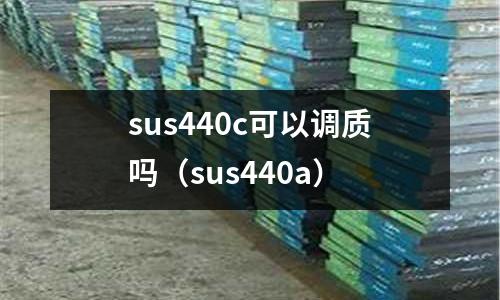 sus440c可以調質嗎（sus440a）