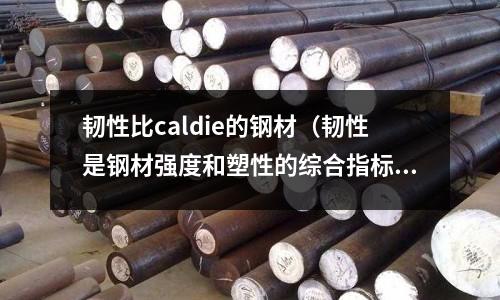 韌性比caldie的鋼材（韌性是鋼材強度和塑性的綜合指標）