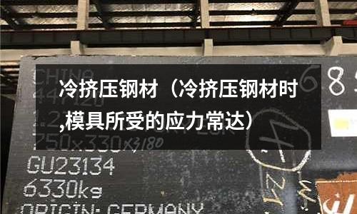 冷擠壓鋼材（冷擠壓鋼材時,模具所受的應力常達）