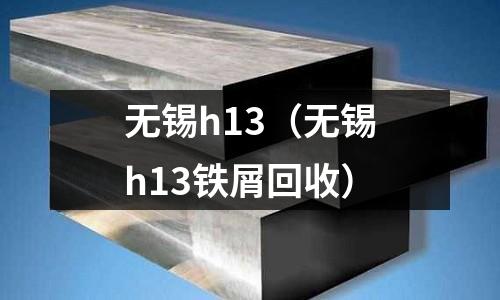 無錫h13（無錫h13鐵屑回收）