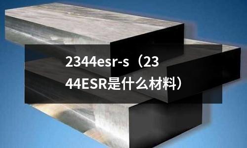 2344esr-s（2344ESR是什么材料）