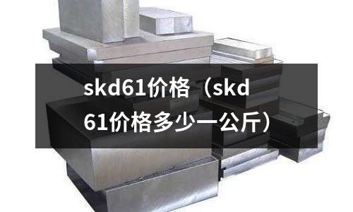 skd61價格（skd61價格多少一公斤）